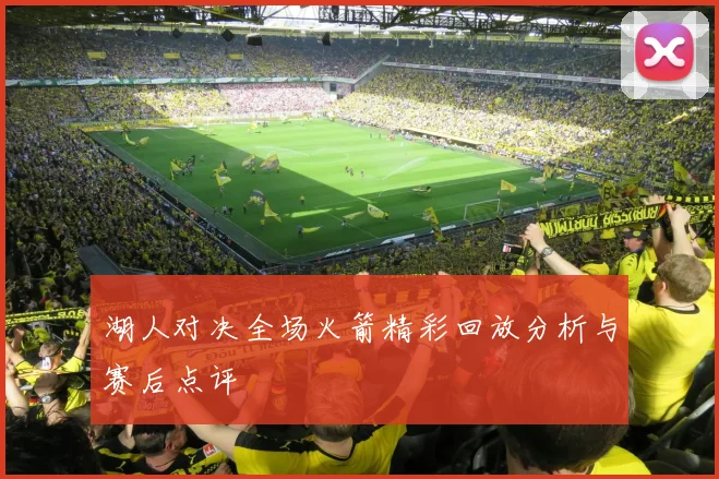 湖人对决全场火箭精彩回放分析与赛后点评