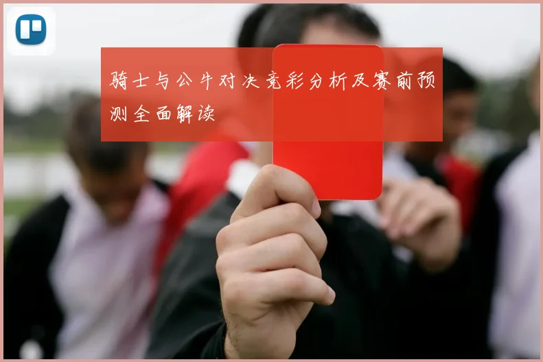 骑士与公牛对决竞彩分析及赛前预测全面解读