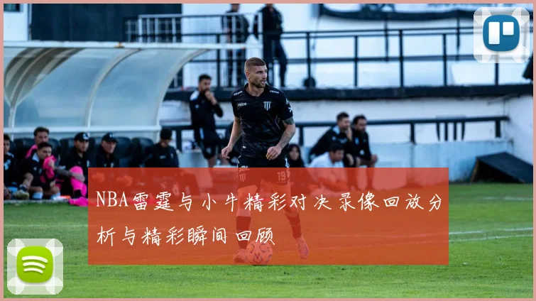 NBA雷霆与小牛精彩对决录像回放分析与精彩瞬间回顾