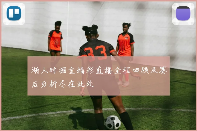 湖人对掘金精彩直播全程回顾及赛后分析尽在此处