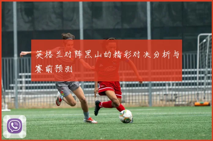 英格兰对阵黑山的精彩对决分析与赛前预测