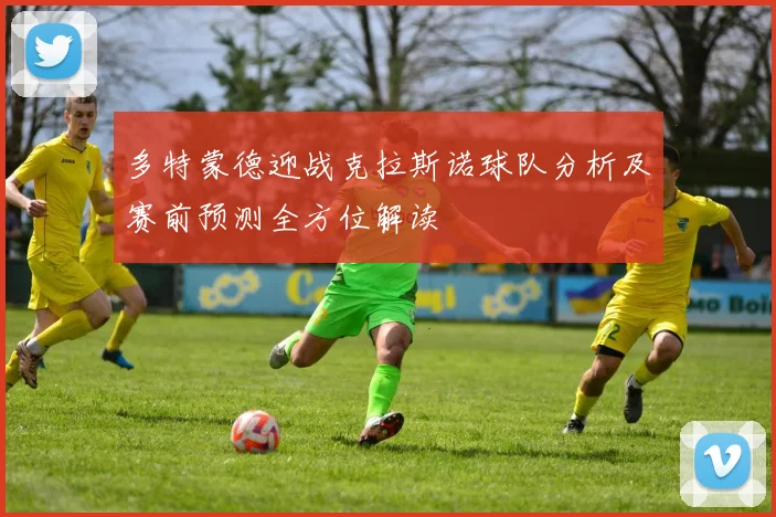 多特蒙德迎战克拉斯诺球队分析及赛前预测全方位解读