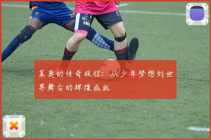 莱奥的传奇旅程：从少年梦想到世界舞台的辉煌成就