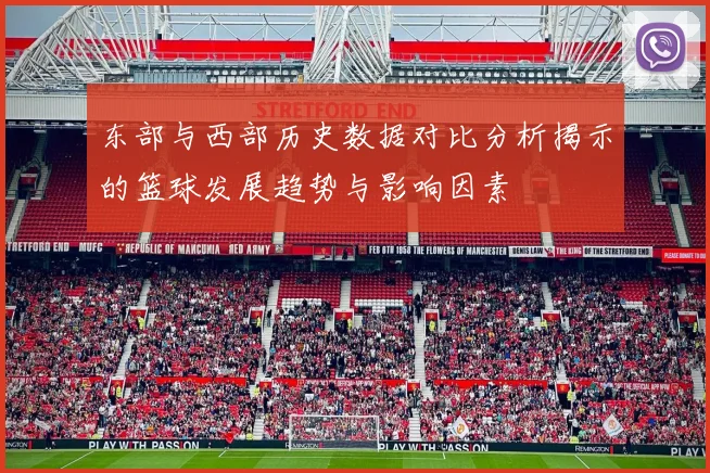 东部与西部历史数据对比分析揭示的篮球发展趋势与影响因素