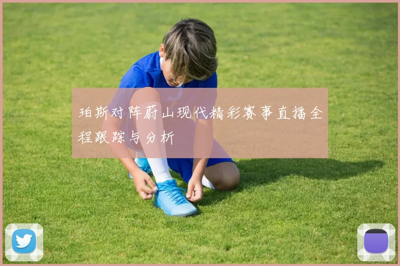 珀斯对阵蔚山现代精彩赛事直播全程跟踪与分析