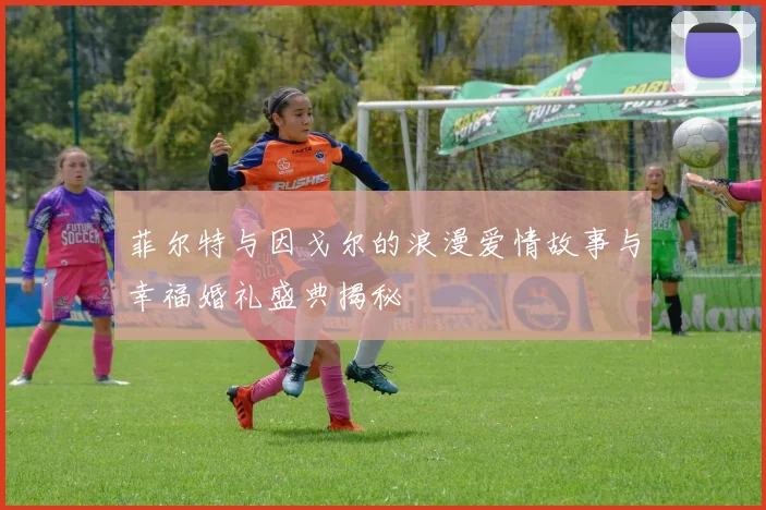 菲尔特与因戈尔的浪漫爱情故事与幸福婚礼盛典揭秘