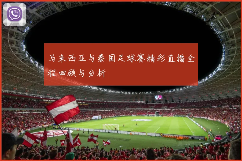 马来西亚与泰国足球赛精彩直播全程回顾与分析