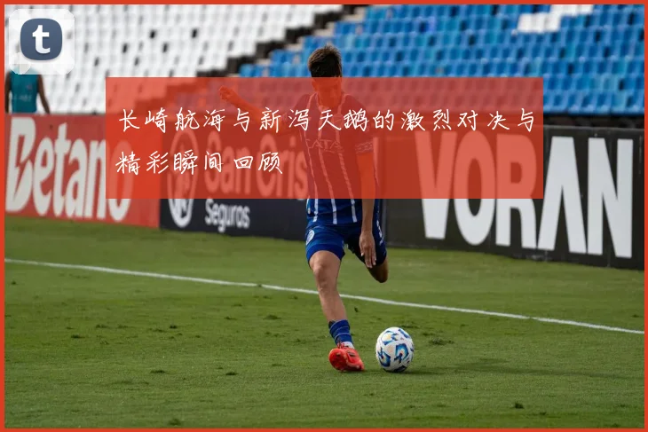 长崎航海与新泻天鹅的激烈对决与精彩瞬间回顾