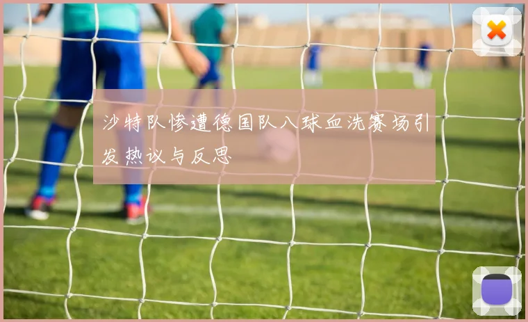 沙特队惨遭德国队八球血洗赛场引发热议与反思
