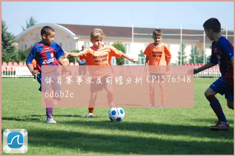 体育赛事深度前瞻分析 CP15765486d6b2e