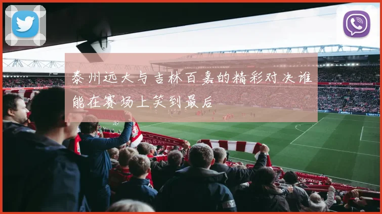 泰州远大与吉林百嘉的精彩对决谁能在赛场上笑到最后