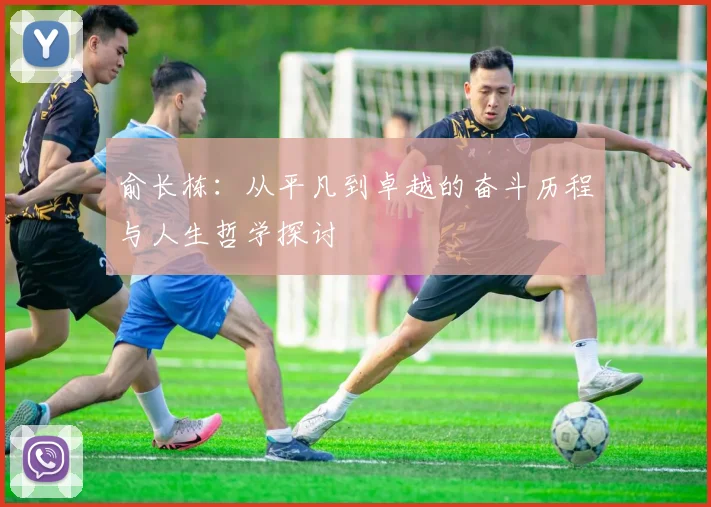俞长栋：从平凡到卓越的奋斗历程与人生哲学探讨