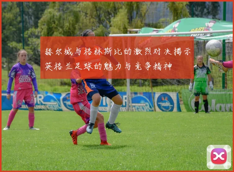 赫尔城与格林斯比的激烈对决揭示英格兰足球的魅力与竞争精神