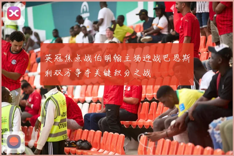 英冠焦点战伯明翰主场迎战巴恩斯利双方争夺关键积分之战