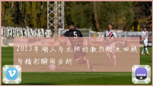2013年湖人与太阳的激烈对决回顾与精彩瞬间分析
