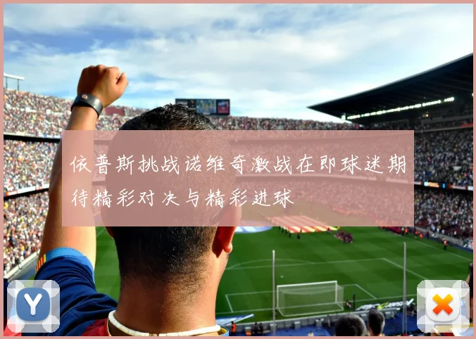 依普斯挑战诺维奇激战在即球迷期待精彩对决与精彩进球