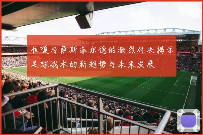 隹嗄与萨斯菲尔德的激烈对决揭示足球战术的新趋势与未来发展