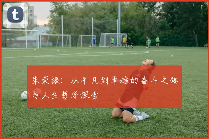 朱荣振：从平凡到卓越的奋斗之路与人生哲学探索