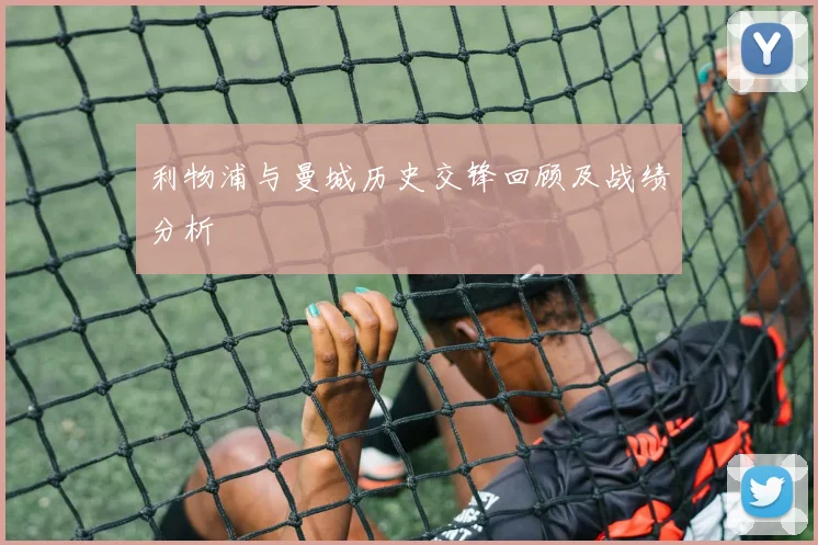 利物浦与曼城历史交锋回顾及战绩分析